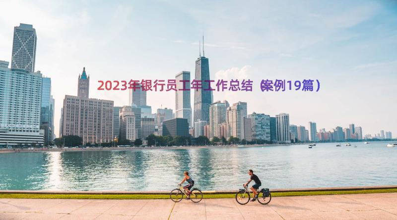 2023年银行员工年工作总结（案例19篇）