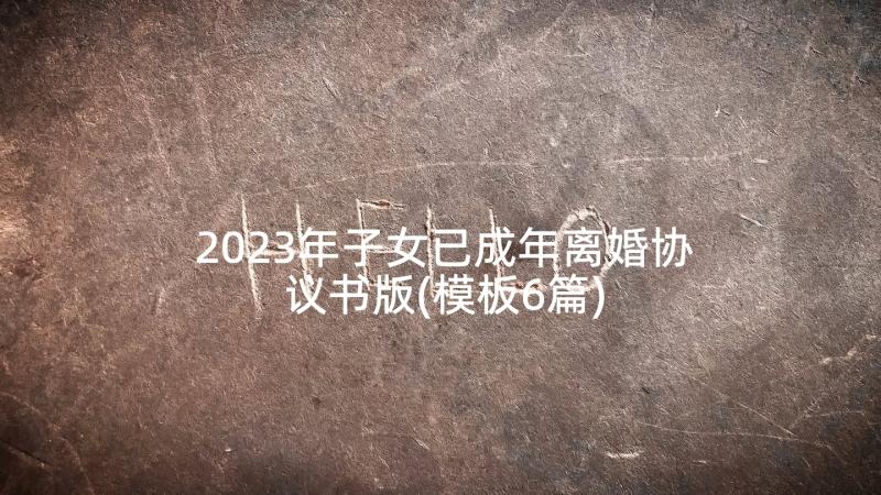 2023年子女已成年离婚协议书版(模板6篇)