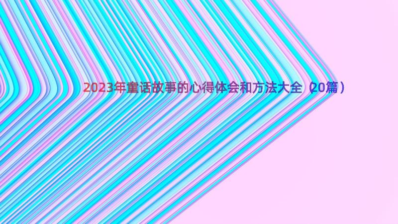 2023年童话故事的心得体会和方法大全（20篇）