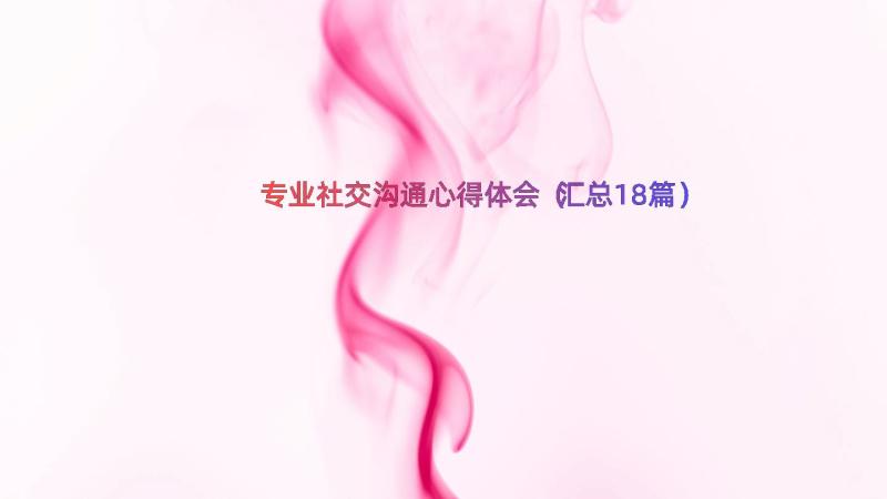 专业社交沟通心得体会（汇总18篇）