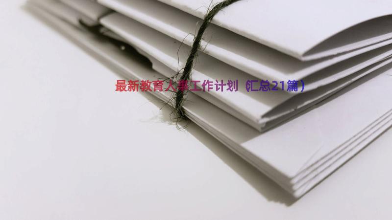 最新教育人事工作计划（汇总21篇）