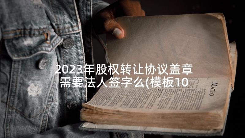 2023年股权转让协议盖章需要法人签字么(模板10篇)