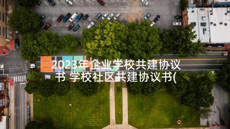 2023年企业学校共建协议书 学校社区共建协议书(通用5篇)