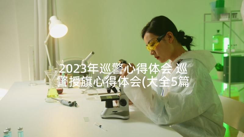 2023年巡警心得体会 巡警授旗心得体会(大全5篇)