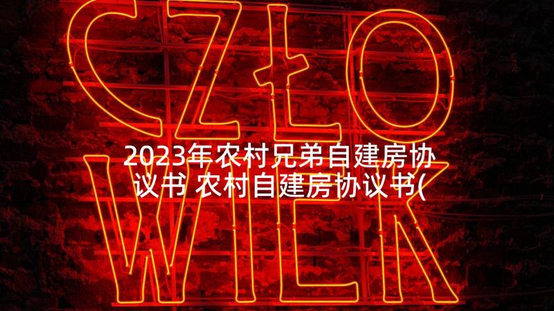 2023年农村兄弟自建房协议书 农村自建房协议书(优秀6篇)