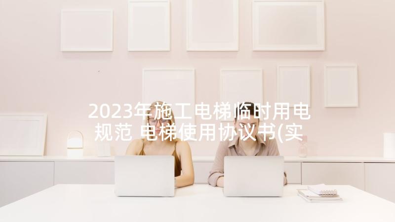 2023年施工电梯临时用电规范 电梯使用协议书(实用5篇)