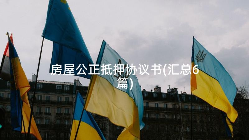 房屋公正抵押协议书(汇总6篇)