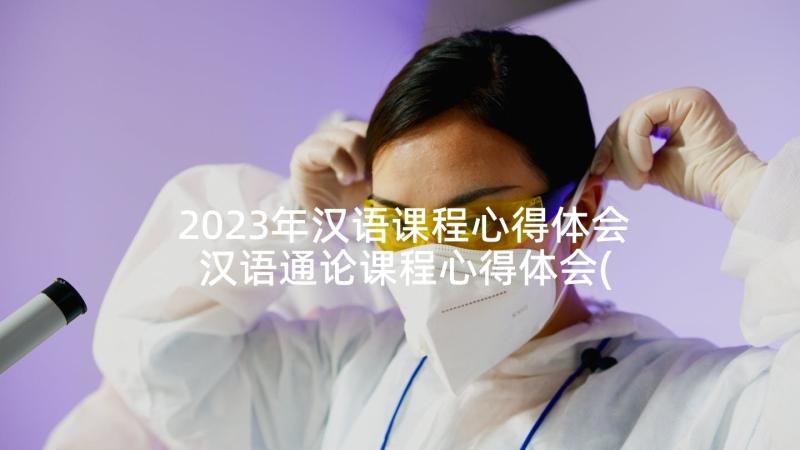 2023年汉语课程心得体会 汉语通论课程心得体会(优秀5篇)