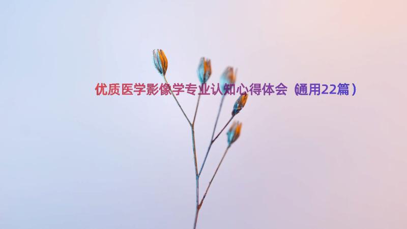 优质医学影像学专业认知心得体会（通用22篇）