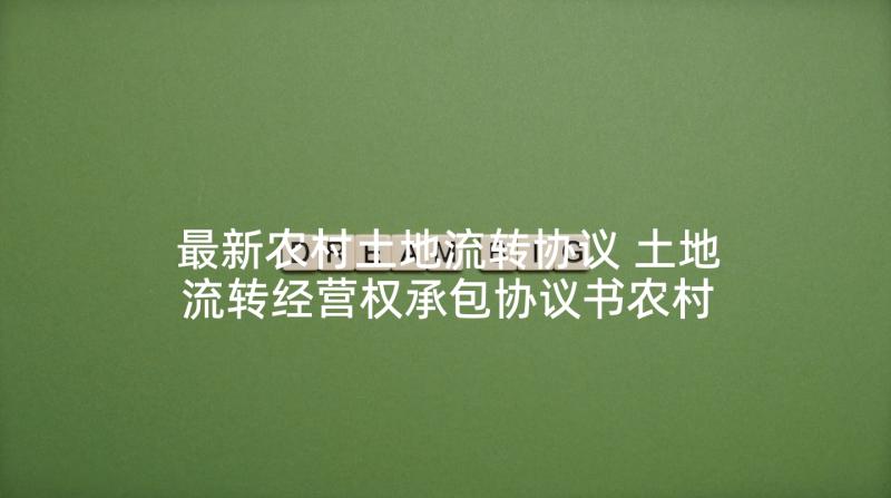 最新农村土地流转协议 土地流转经营权承包协议书农村(优秀5篇)