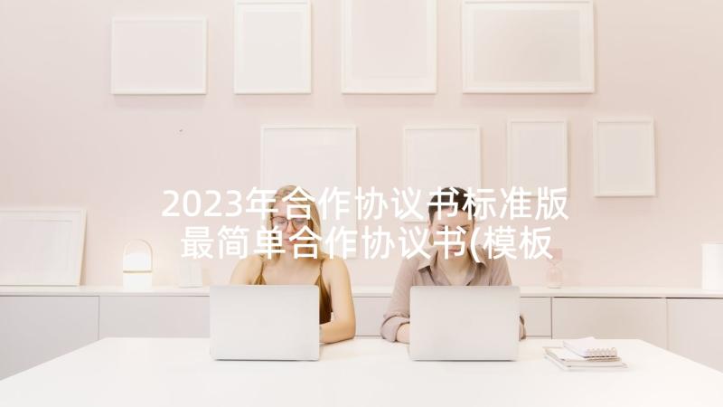 2023年合作协议书标准版 最简单合作协议书(模板5篇)