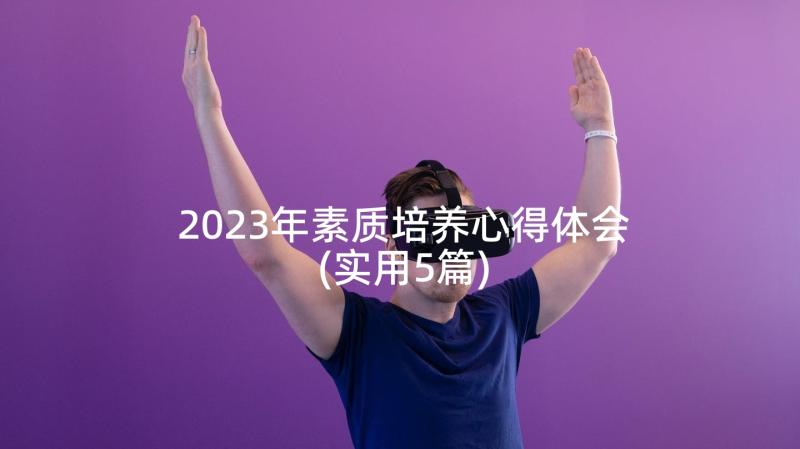 2023年素质培养心得体会(实用5篇)