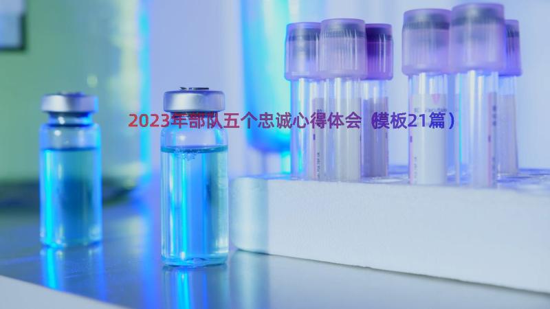 2023年部队五个忠诚心得体会（模板21篇）