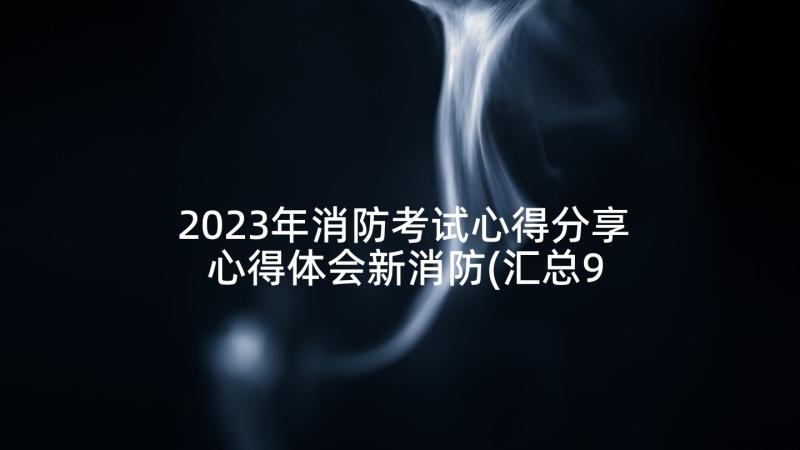 2023年消防考试心得分享 心得体会新消防(汇总9篇)