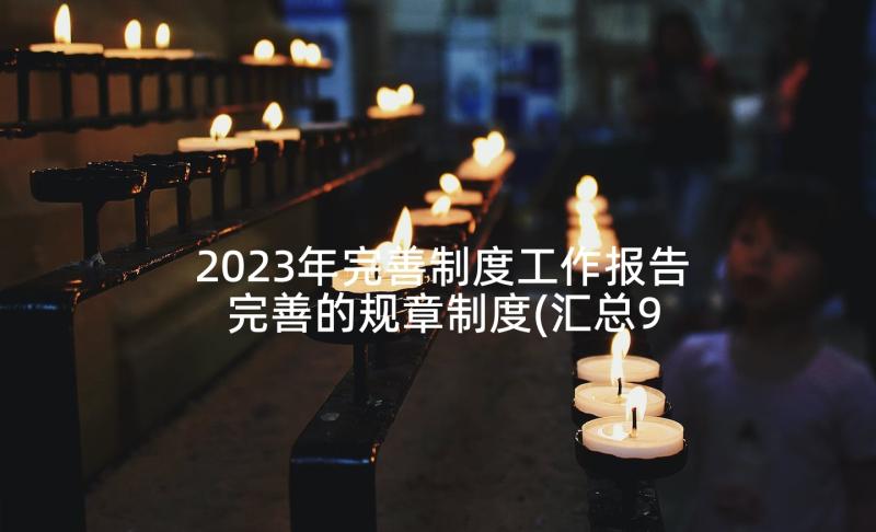 2023年完善制度工作报告 完善的规章制度(汇总9篇)