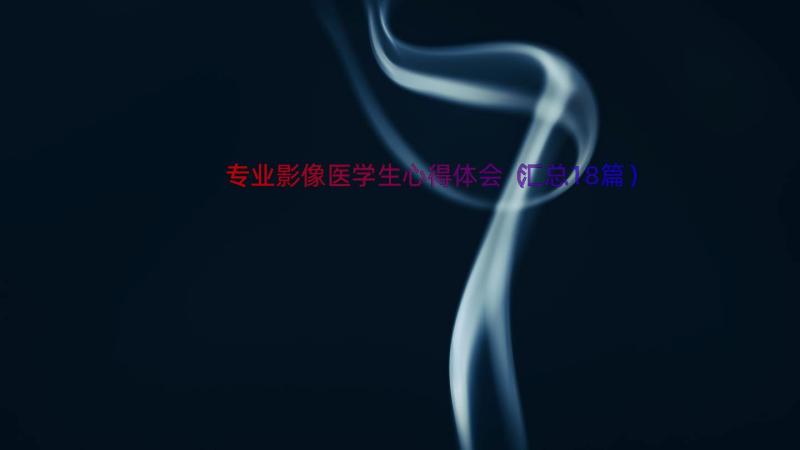 专业影像医学生心得体会（汇总18篇）