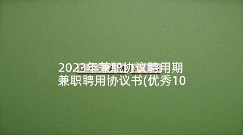 2023年兼职协议聘用期 兼职聘用协议书(优秀10篇)