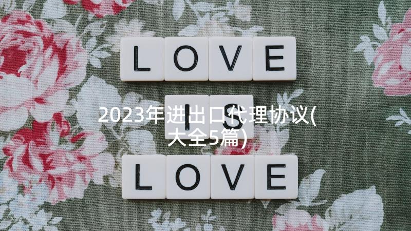 2023年进出口代理协议(大全5篇)