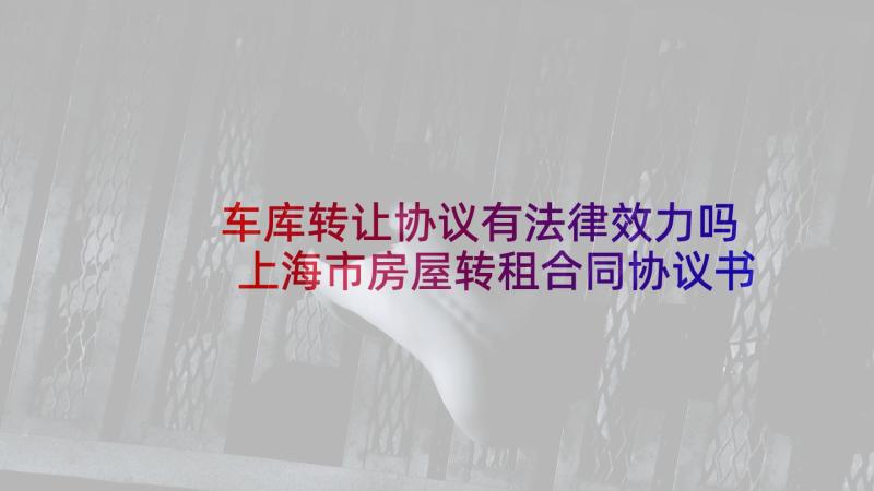 车库转让协议有法律效力吗 上海市房屋转租合同协议书(模板6篇)