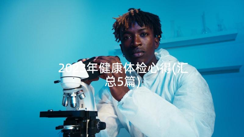 2023年健康体检心得(汇总5篇)