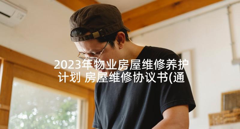 2023年物业房屋维修养护计划 房屋维修协议书(通用8篇)