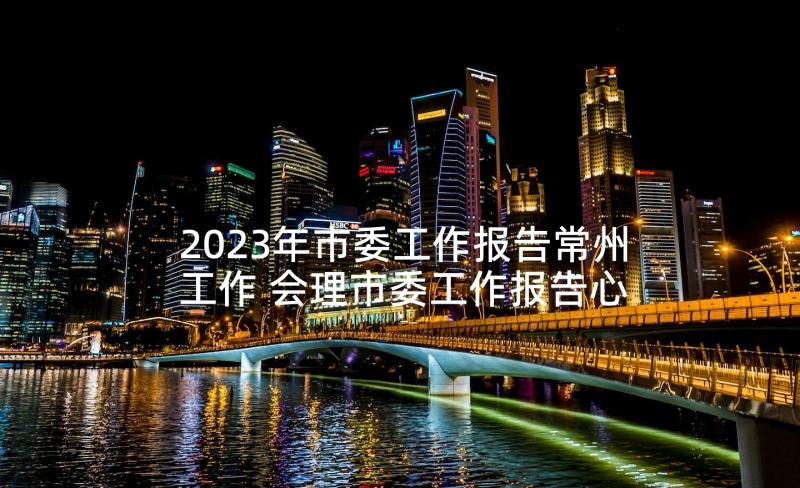 2023年市委工作报告常州工作 会理市委工作报告心得体会(优秀10篇)