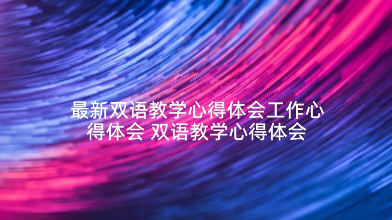 最新双语教学心得体会工作心得体会 双语教学心得体会(优秀7篇)