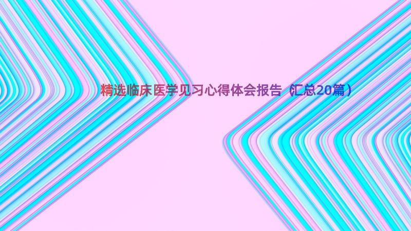 精选临床医学见习心得体会报告（汇总20篇）