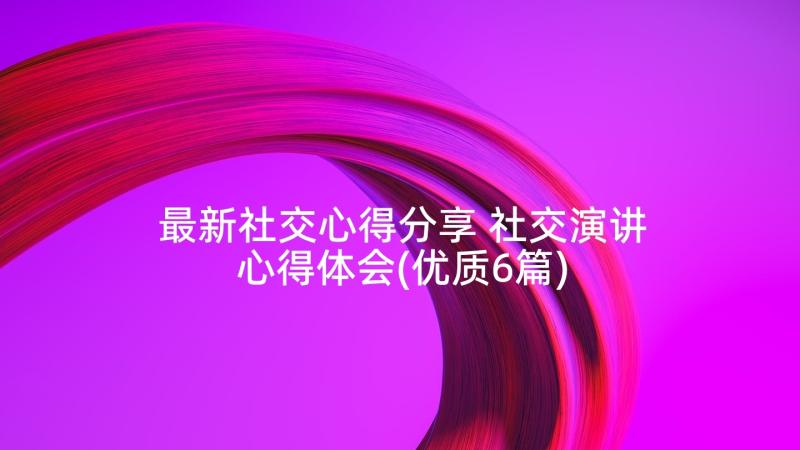 最新社交心得分享 社交演讲心得体会(优质6篇)