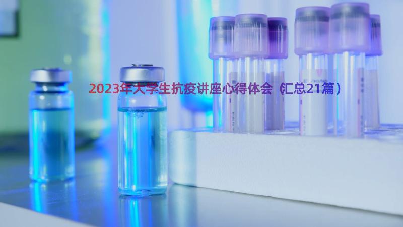 2023年大学生抗疫讲座心得体会（汇总21篇）