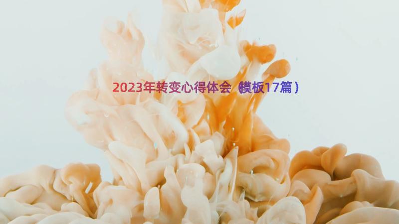 2023年转变心得体会（模板17篇）