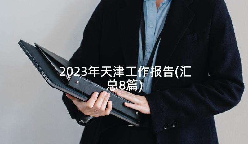 2023年天津工作报告(汇总8篇)