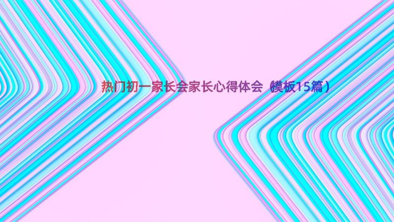 热门初一家长会家长心得体会（模板15篇）