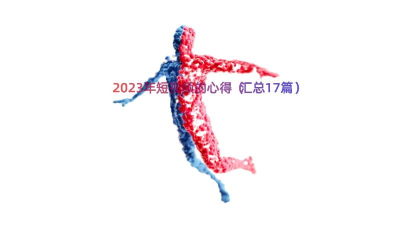 2023年短视频的心得（汇总17篇）