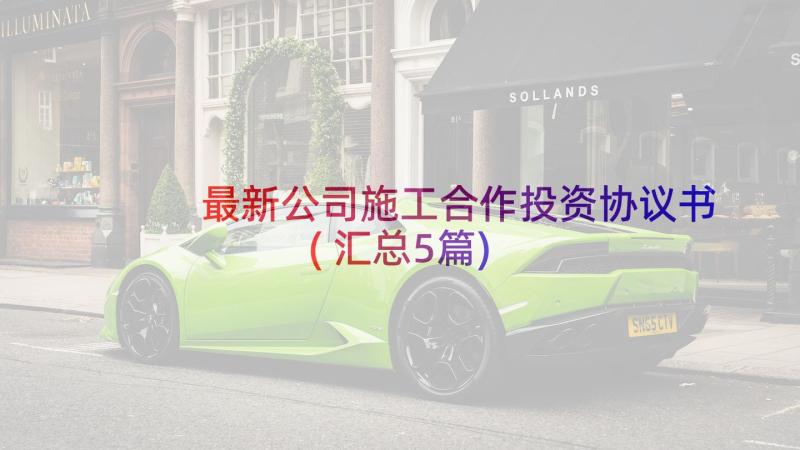 最新公司施工合作投资协议书(汇总5篇)