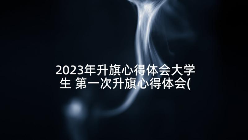 2023年升旗心得体会大学生 第一次升旗心得体会(大全8篇)