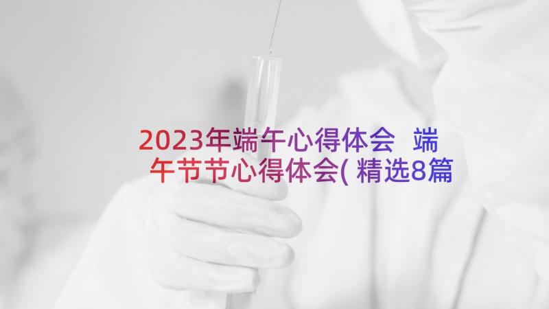 2023年端午心得体会 端午节节心得体会(精选8篇)