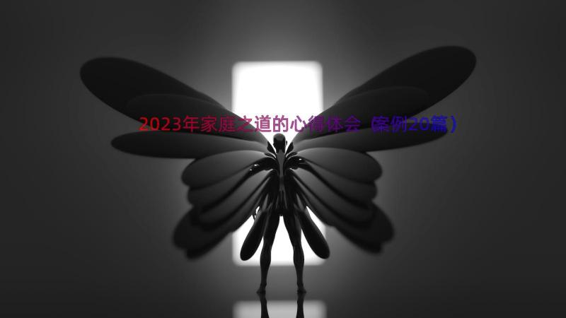 2023年家庭之道的心得体会（案例20篇）