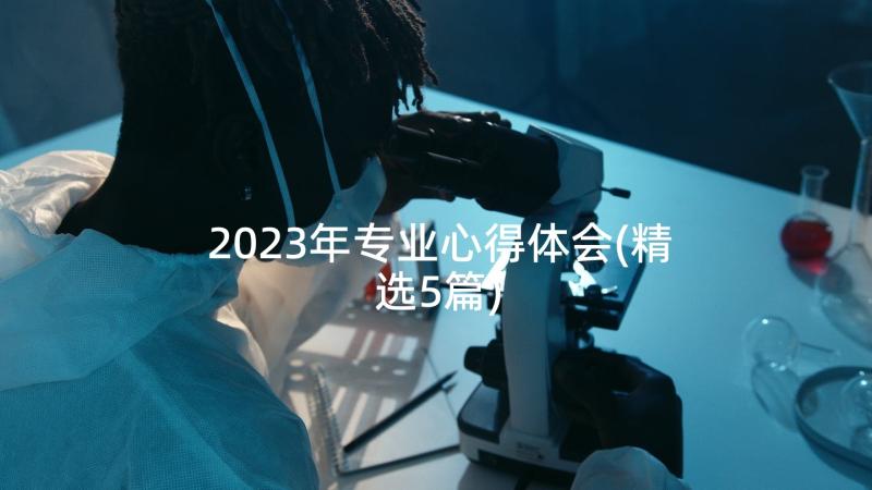 2023年专业心得体会(精选5篇)