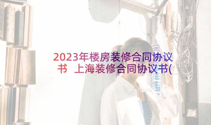 2023年楼房装修合同协议书 上海装修合同协议书(汇总6篇)