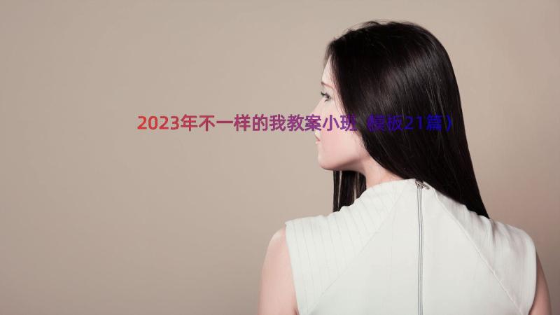 2023年不一样的我教案小班（模板21篇）