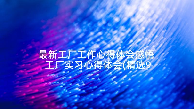 最新工厂工作心得体会感悟 工厂实习心得体会(精选9篇)