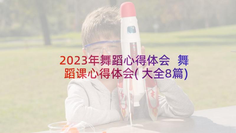 2023年舞蹈心得体会 舞蹈课心得体会(大全8篇)