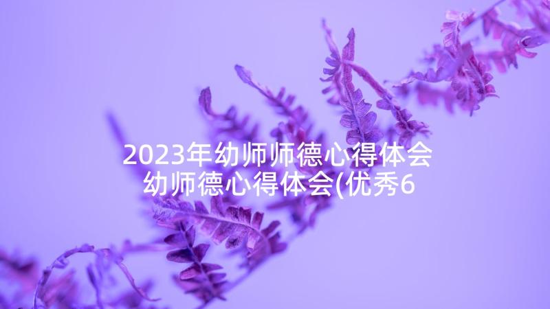 2023年幼师师德心得体会 幼师德心得体会(优秀6篇)