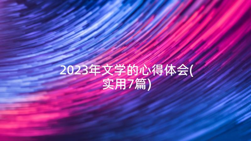 2023年文学的心得体会(实用7篇)