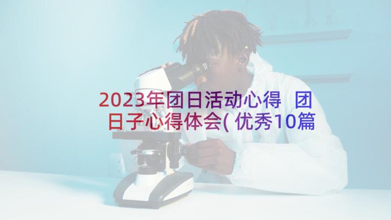 2023年团日活动心得 团日子心得体会(优秀10篇)