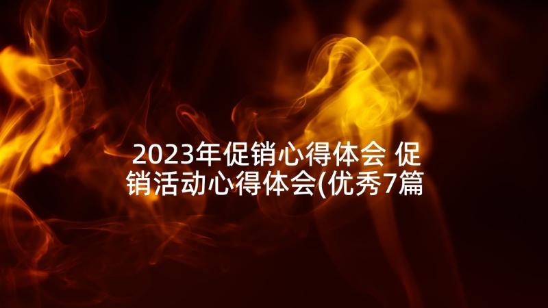 2023年促销心得体会 促销活动心得体会(优秀7篇)