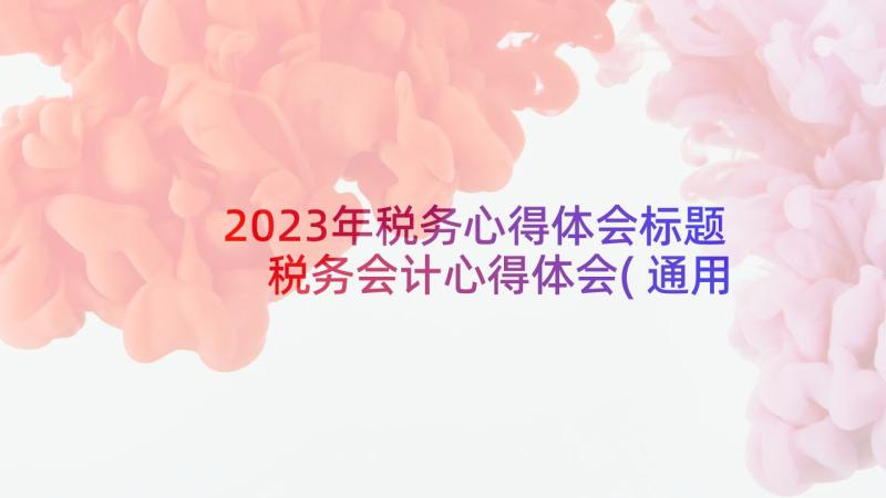 2023年税务心得体会标题 税务会计心得体会(通用5篇)