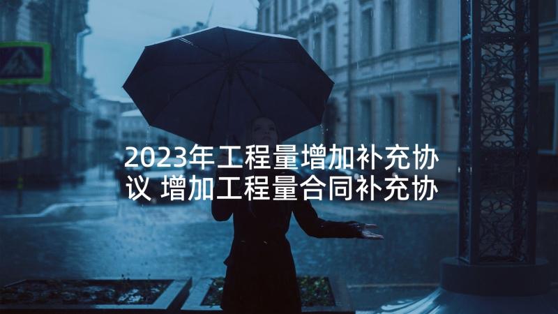 2023年工程量增加补充协议 增加工程量合同补充协议(优秀5篇)