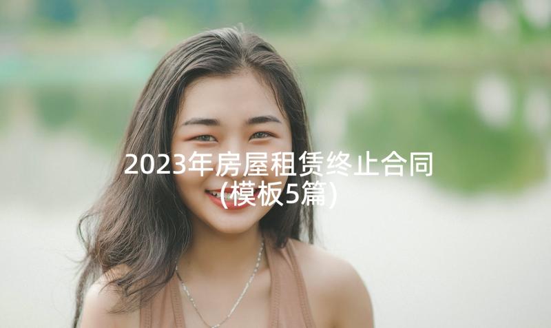 2023年房屋租赁终止合同(模板5篇)